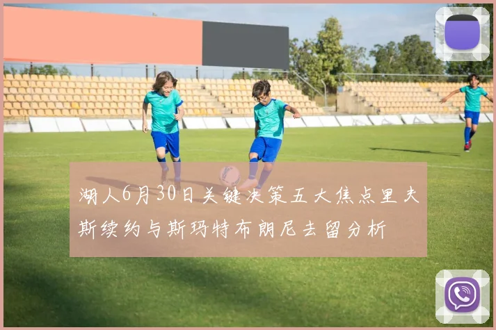 湖人6月30日关键决策五大焦点里夫斯续约与斯玛特布朗尼去留分析