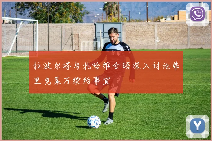 拉波尔塔与扎哈维会晤深入讨论弗里克莱万续约事宜