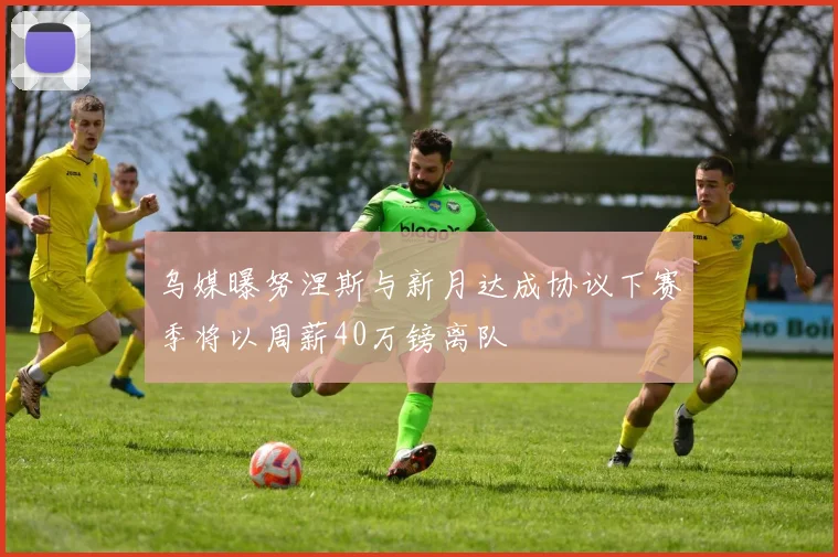乌媒曝努涅斯与新月达成协议下赛季将以周薪40万镑离队