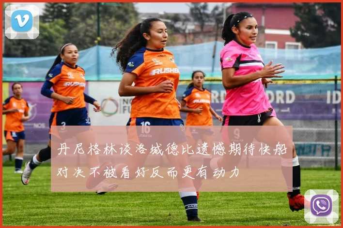 丹尼格林谈洛城德比遗憾期待快船对决不被看好反而更有动力