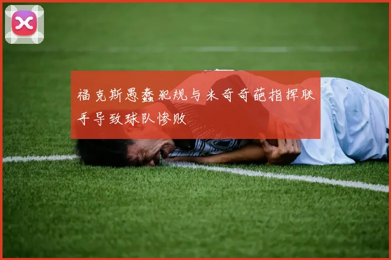 福克斯愚蠢犯规与米奇奇葩指挥联手导致球队惨败