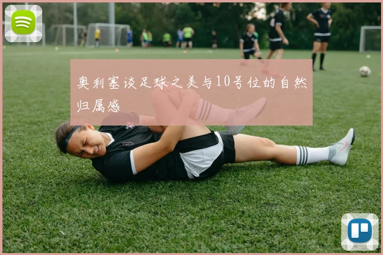 奥利塞谈足球之美与10号位的自然归属感