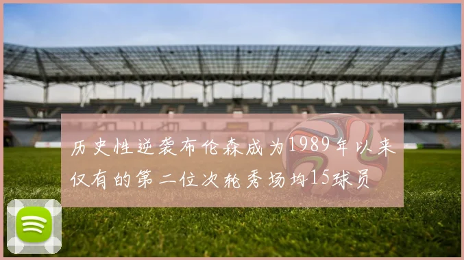 历史性逆袭布伦森成为1989年以来仅有的第二位次轮秀场均15球员