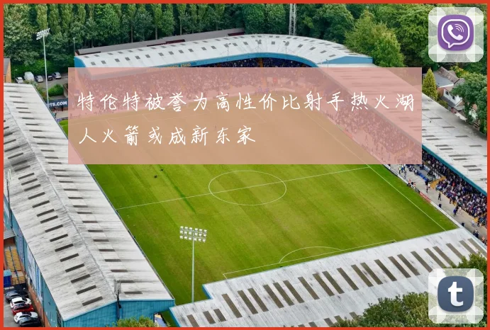 特伦特被誉为高性价比射手热火湖人火箭或成新东家
