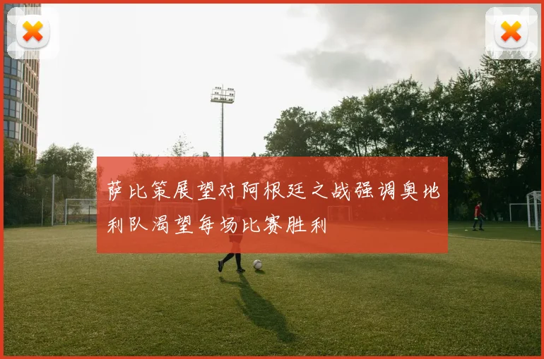 萨比策展望对阿根廷之战强调奥地利队渴望每场比赛胜利