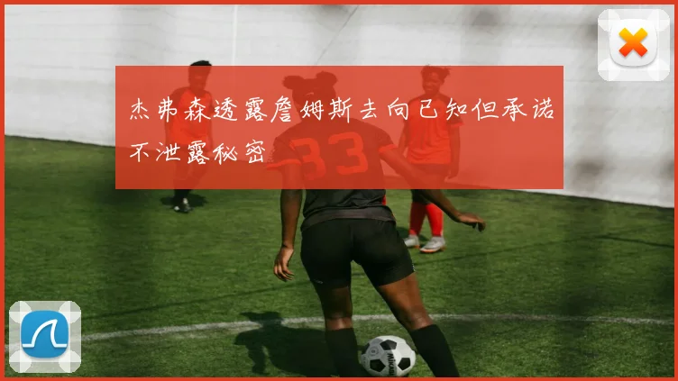 杰弗森透露詹姆斯去向已知但承诺不泄露秘密